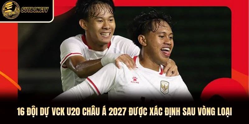 16 đội dự VCK U20 châu Á 2027 được xác định sau vòng loại 16 đội dự VCK U20 châu Á 2027 được xác định sau vòng loại