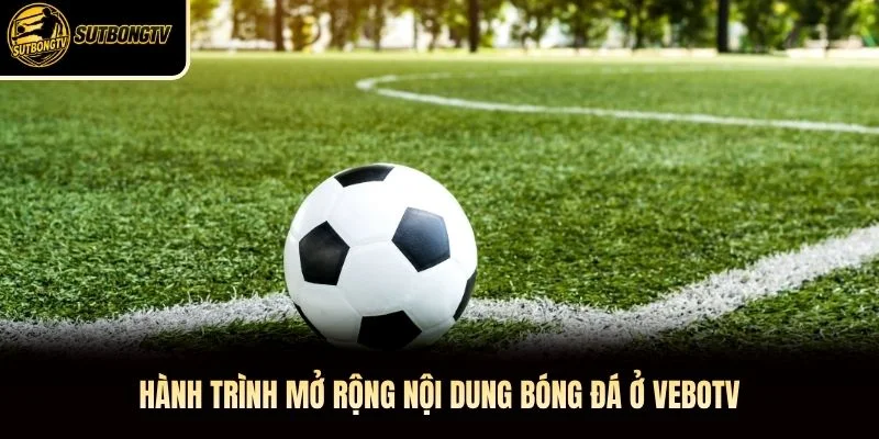 Hành trình mở rộng nội dung bóng đá ở VeboTV Hành trình mở rộng nội dung bóng đá ở VeboTV