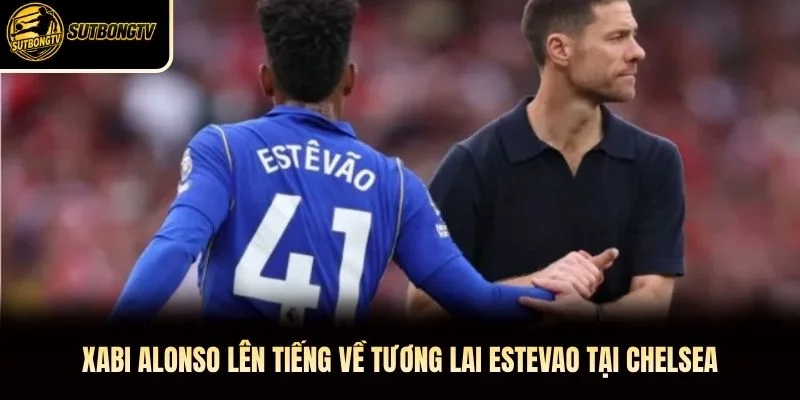 Xabi Alonso lên tiếng về tương lai Estevao tại Chelsea